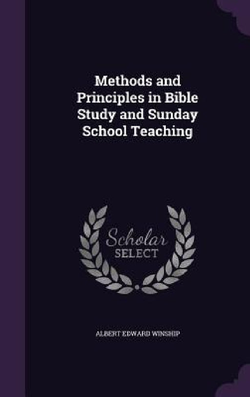 Methods and Principles in Bible Study and Sunday School Teaching by Albert Edward Winship
