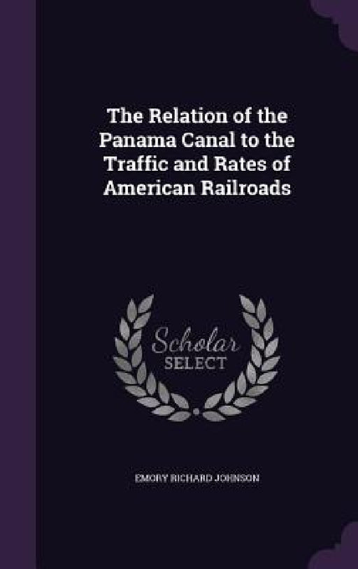 The Relation of the Panama Canal to the Traffic and Rates of American Railroads by Emory Richard Johnson