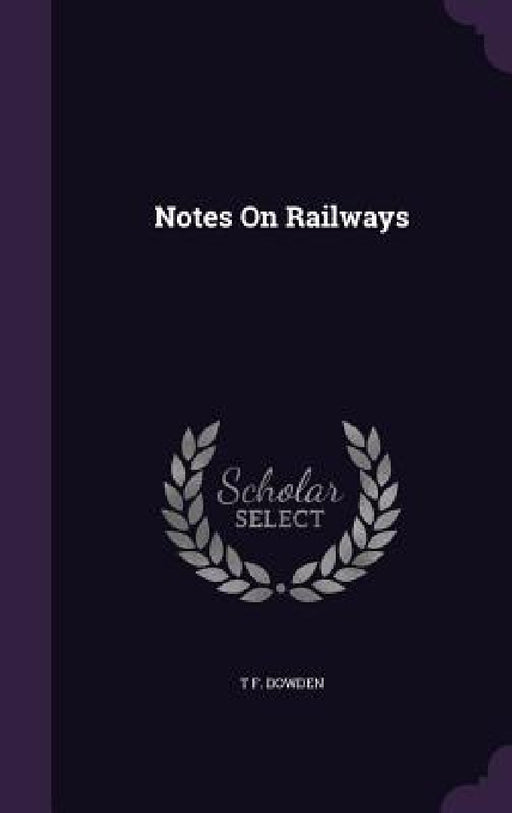 Notes On Railways by T. F. Dowden