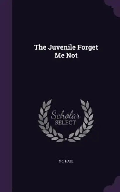 The Juvenile Forget Me Not by S. C. Hall