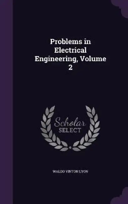 Problems in Electrical Engineering, Volume 2 by Waldo Vinton Lyon
