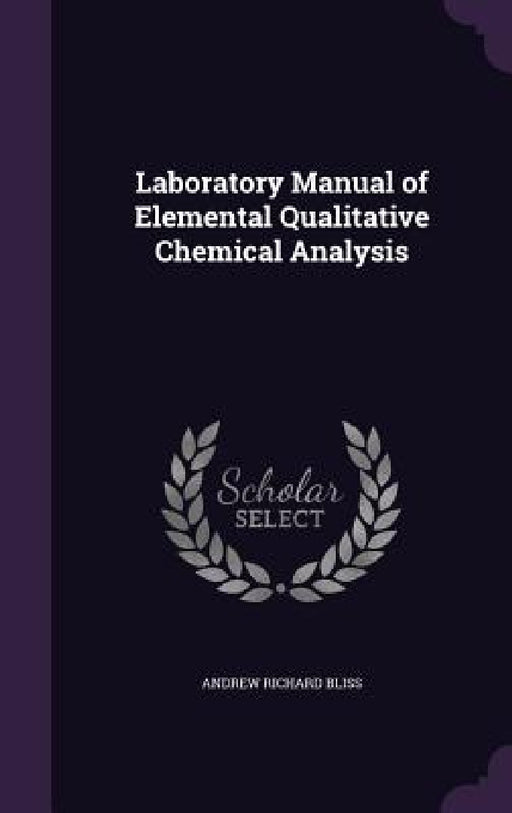 Laboratory Manual of Elemental Qualitative Chemical Analysis by Andrew Richard Bliss