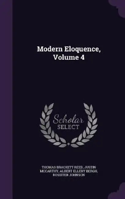 Modern Eloquence, Volume 4 by Thomas Brackett Reed, Justin McCarthy, Albert Ellery Bergh