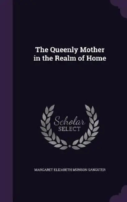 The Queenly Mother in the Realm of Home by Margaret Elizabeth Munson Sangster