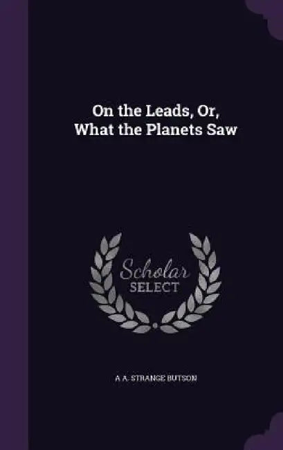 On the Leads, Or, What the Planets Saw by A. A. Strange Butson