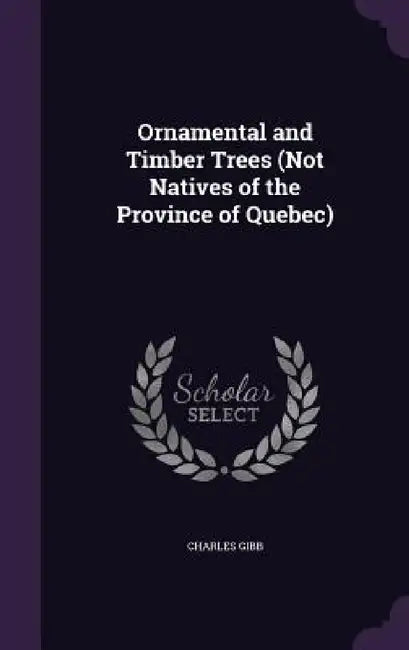 Ornamental and Timber Trees (Not Natives of the Province of Quebec) by Charles Gibb