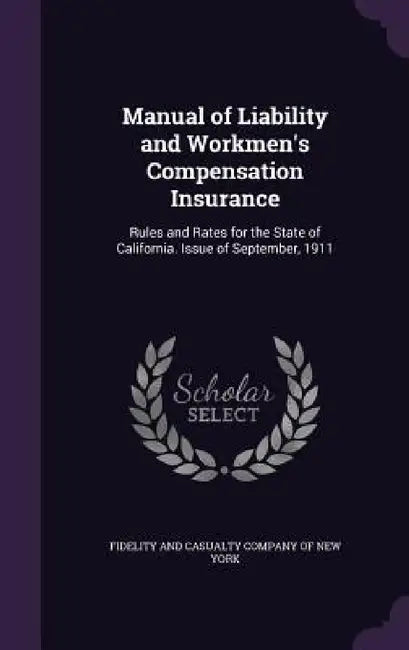 Manual of Liability and Workmen's Compensation Insurance: Rules and Rates for the State of California. Issue of September, 1911 by Fidelity and Casualty Company of New Yor