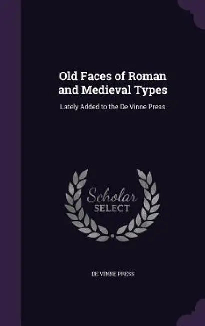 Old Faces of Roman and Medieval Types: Lately Added to the De Vinne Press by De Vinne Press