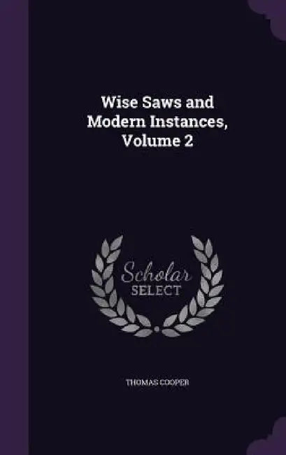 Wise Saws and Modern Instances, Volume 2 by Thomas Cooper