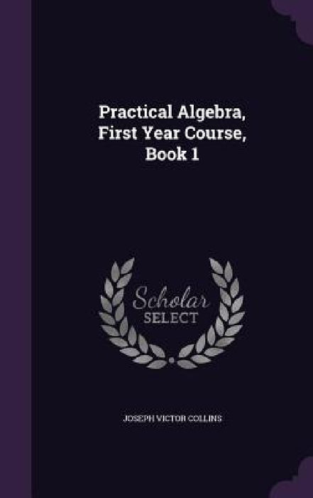 Practical Algebra, First Year Course, Book 1 by Joseph Victor Collins