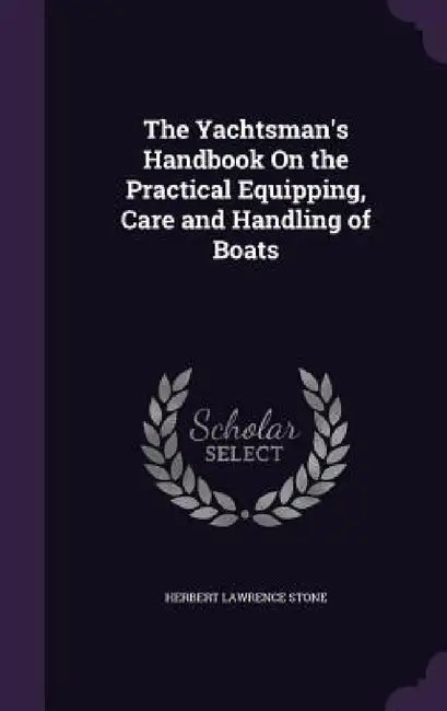 The Yachtsman's Handbook On the Practical Equipping, Care and Handling of Boats by Herbert Lawrence Stone