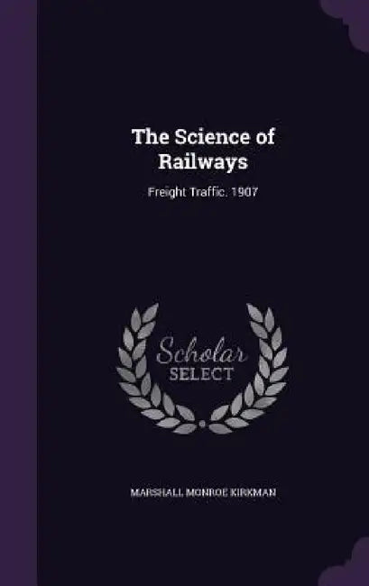 The Science of Railways: Freight Traffic. 1907 by Marshall Monroe Kirkman