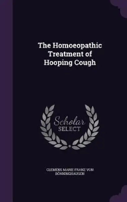 The Homoeopathic Treatment of Hooping Cough by Clemens Marie Franz Von Bönninghausen