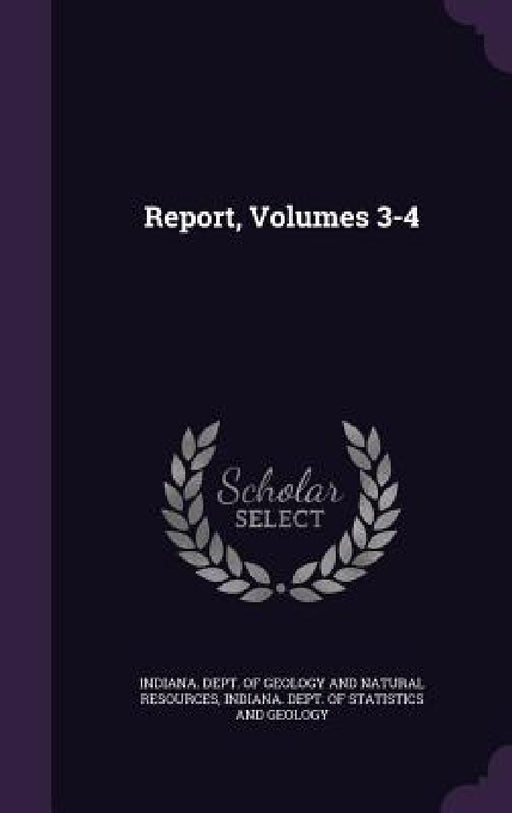 Report, Volumes 3-4 by Indiana Dept of Geology and Natural Re, Indiana Dept of Statistics and Geology