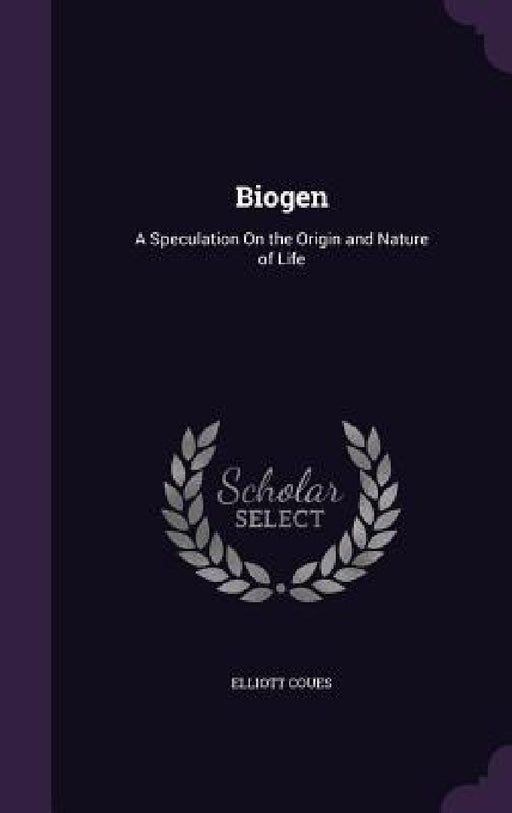 Biogen: A Speculation On the Origin and Nature of Life by Elliott Coues