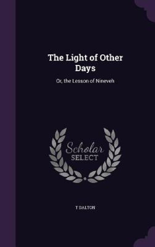 The Light of Other Days: Or, the Lesson of Nineveh by T. Dalton