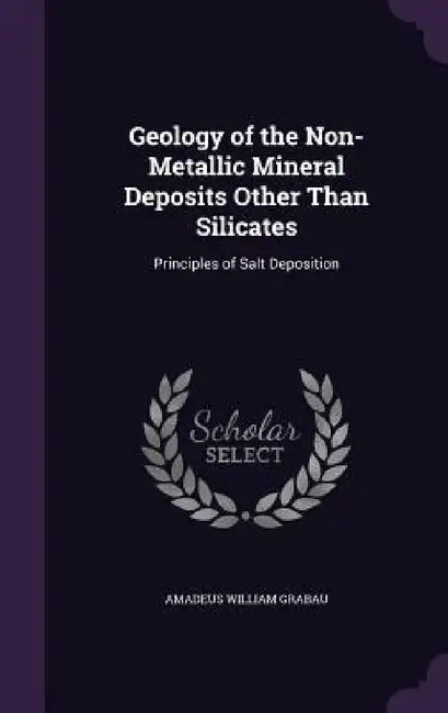 Geology of the Non-Metallic Mineral Deposits Other Than Silicates: Principles of Salt Deposition by Amadeus William Grabau