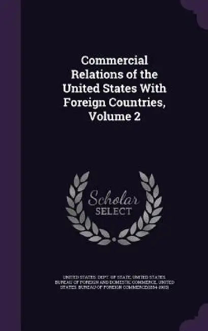 Commercial Relations of the United States With Foreign Countries, Volume 2 by United States Dept of State, United States Bureau of Foreign and Dom, United States Bureau of Foreign Commerc