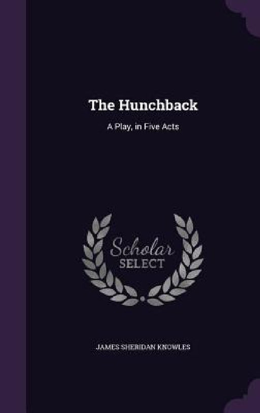 The Hunchback: A Play, in Five Acts by James Sheridan Knowles