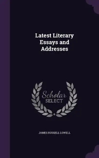 Latest Literary Essays and Addresses by James Russell Lowell