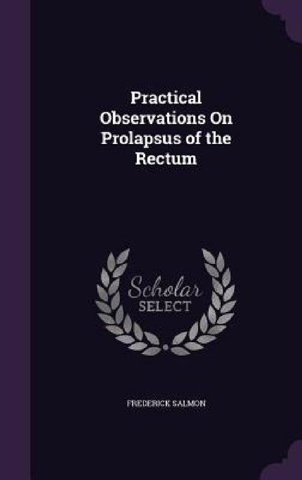 Practical Observations On Prolapsus of the Rectum by Frederick Salmon