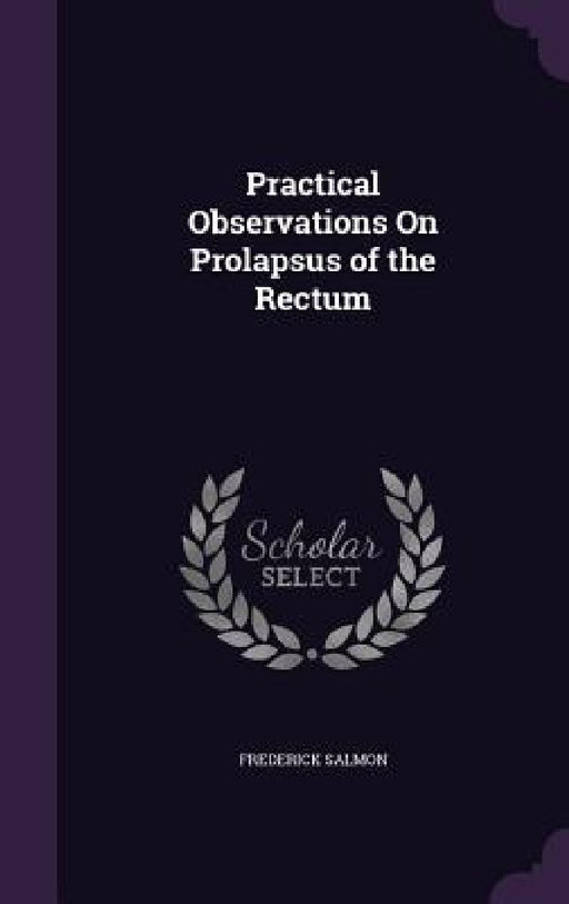 Practical Observations On Prolapsus of the Rectum by Frederick Salmon