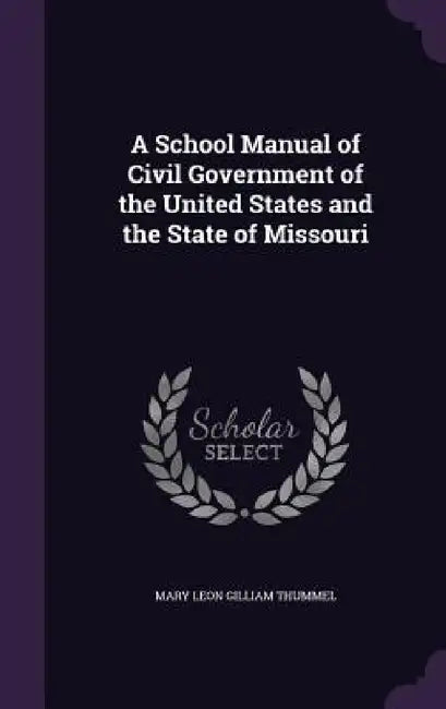 A School Manual of Civil Government of the United States and the State of Missouri by Mary Leon Gilliam Thummel