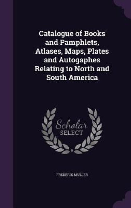 Catalogue of Books and Pamphlets, Atlases, Maps, Plates and Autogaphes Relating to North and South America by Frederik Muller