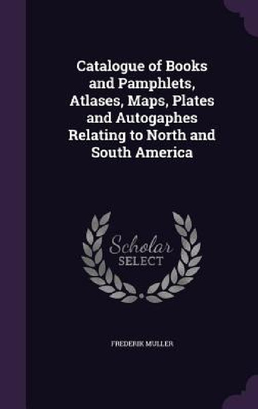 Catalogue of Books and Pamphlets, Atlases, Maps, Plates and Autogaphes Relating to North and South America by Frederik Muller