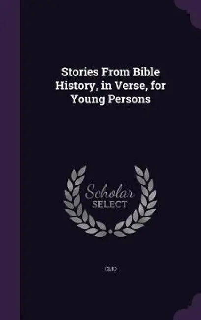 Stories From Bible History, in Verse, for Young Persons by Clio