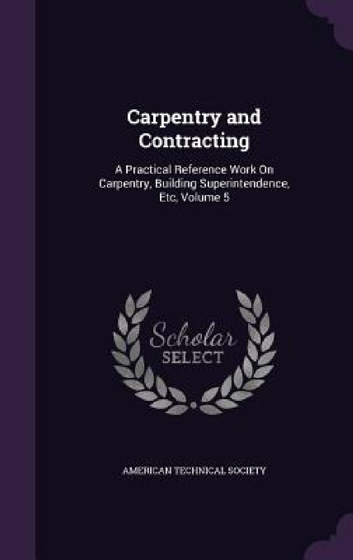 Carpentry and Contracting: A Practical Reference Work On Carpentry, Building Superintendence, Etc, Volume 5 by American Technical Society