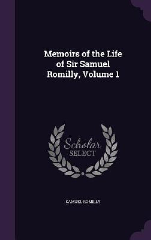 Memoirs of the Life of Sir Samuel Romilly, Volume 1 by Samuel Romilly