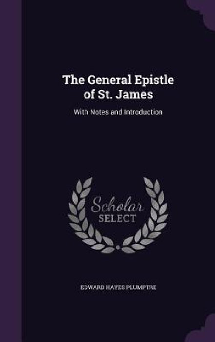 The General Epistle of St. James: With Notes and Introduction by Edward Hayes Plumptre