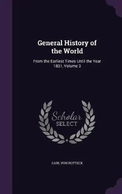 General History of the World: From the Earliest Times Until the Year 1831, Volume 3 by Carl Von Rotteck