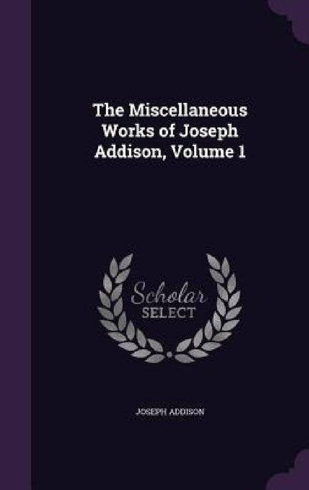 The Miscellaneous Works of Joseph Addison, Volume 1 by Joseph Addison