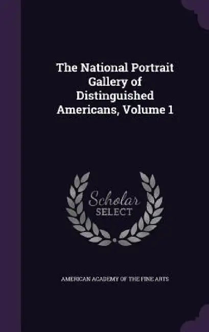 The National Portrait Gallery of Distinguished Americans, Volume 1 by American Academy of the Fine Arts