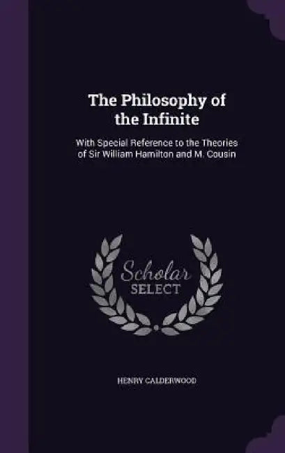 The Philosophy of the Infinite: With Special Reference to the Theories of Sir William Hamilton and M. Cousin by Henry Calderwood