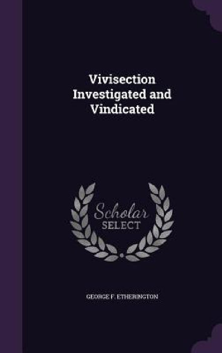Vivisection Investigated and Vindicated by George F. Etherington