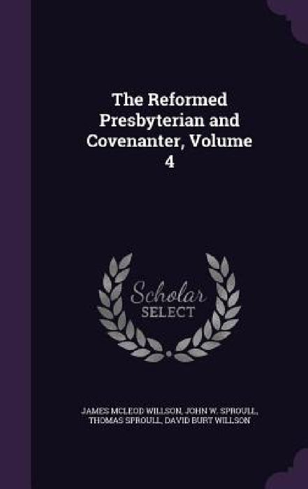 The Reformed Presbyterian and Covenanter, Volume 4 by James McLeod Willson, John W. Sproull, Thomas Sproull