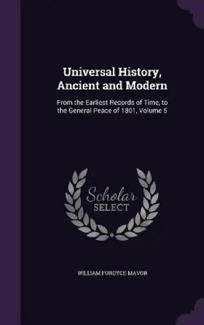 Universal History, Ancient and Modern: From the Earliest Records of Time, to the General Peace of 1801, Volume 5 by William Fordyce Mavor