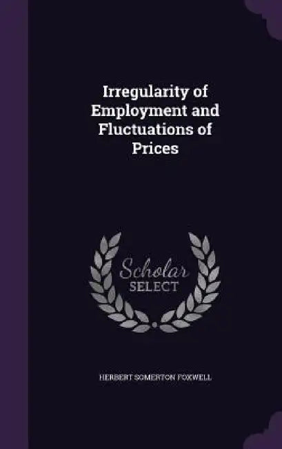 Irregularity of Employment and Fluctuations of Prices by Herbert Somerton Foxwell