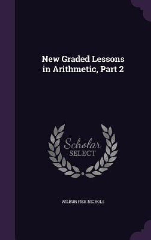 New Graded Lessons in Arithmetic, Part 2 by Wilbur Fisk Nichols
