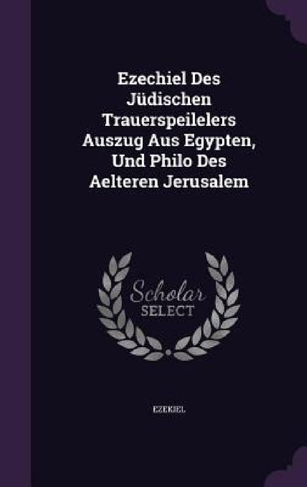 Ezechiel Des Jüdischen Trauerspeilelers Auszug Aus Egypten, Und Philo Des Aelteren Jerusalem by Ezekiel