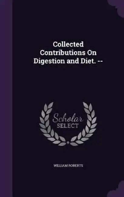Collected Contributions On Digestion and Diet. -- by William Roberts