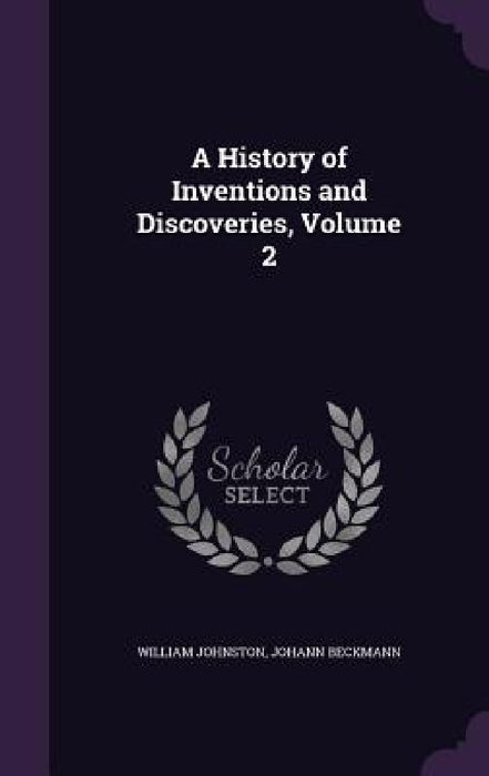 A History of Inventions and Discoveries, Volume 2 by William Johnston, Johann Beckmann