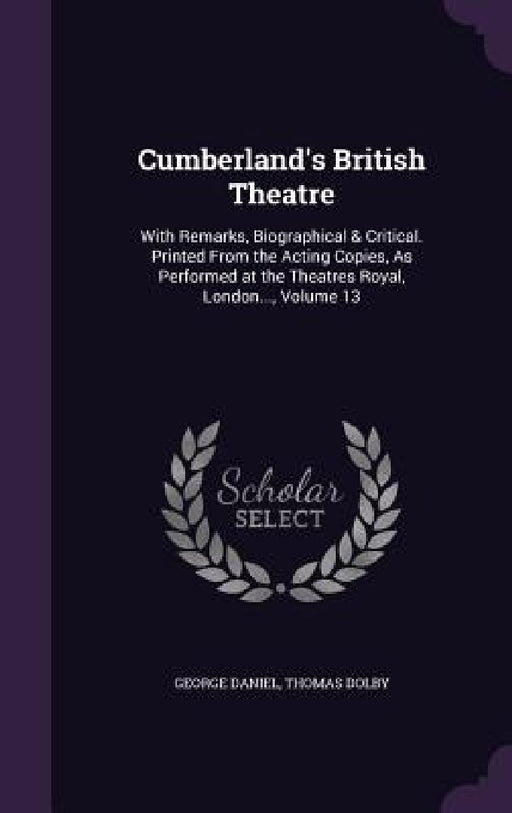 Cumberland's British Theatre: With Remarks, Biographical & Critical. Printed From the Acting Copies, As Performed at the Theatres Royal, London..., by George Daniel, Thomas Dolby