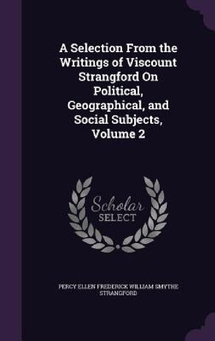 A Selection From the Writings of Viscount Strangford On Political, Geographical, and Social Subjects, Volume 2 by Percy Ellen Frederick Willia Strangford