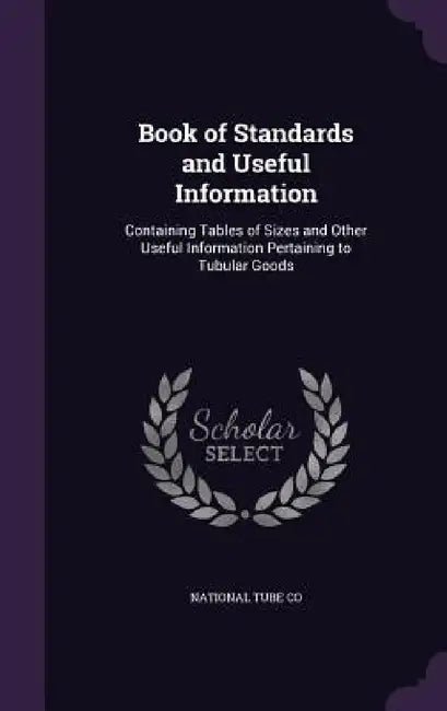 Book of Standards and Useful Information: Containing Tables of Sizes and Other Useful Information Pertaining to Tubular Goods by National Tube Co