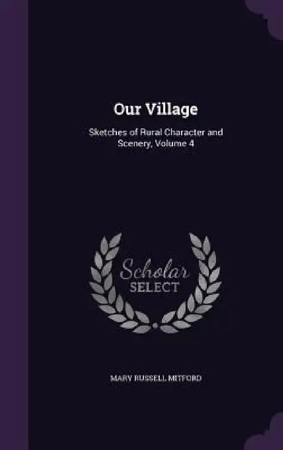 Our Village: Sketches of Rural Character and Scenery, Volume 4 by Mary Russell Mitford
