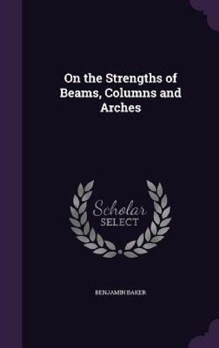 On the Strengths of Beams, Columns and Arches by Benjamin Baker